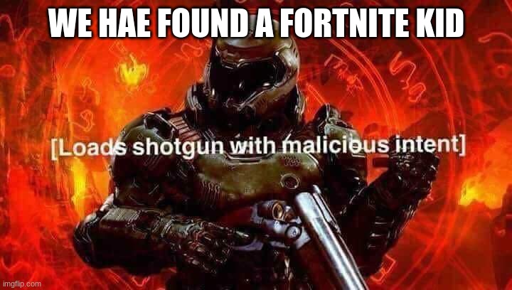 Loads shotgun with malicious intent | WE HAE FOUND A FORTNITE KID | image tagged in loads shotgun with malicious intent | made w/ Imgflip meme maker