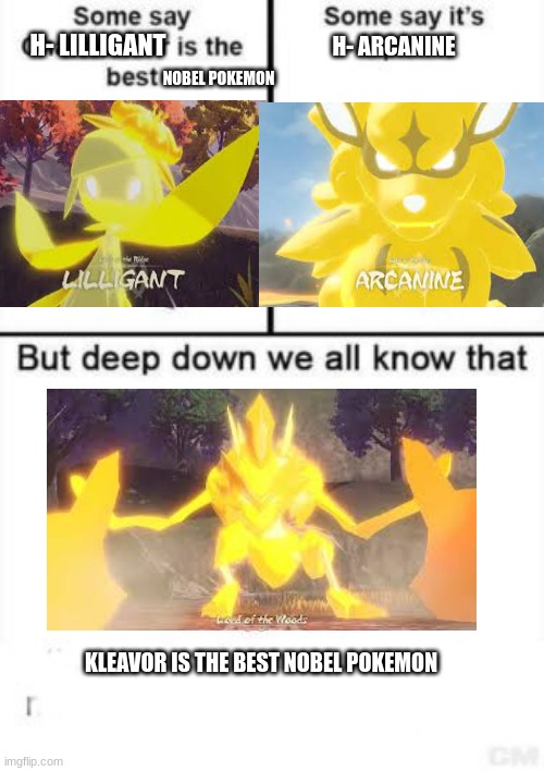 This took forever to make | H- LILLIGANT; H- ARCANINE; NOBEL POKEMON; KLEAVOR IS THE BEST NOBEL POKEMON | image tagged in deep down we all know that | made w/ Imgflip meme maker