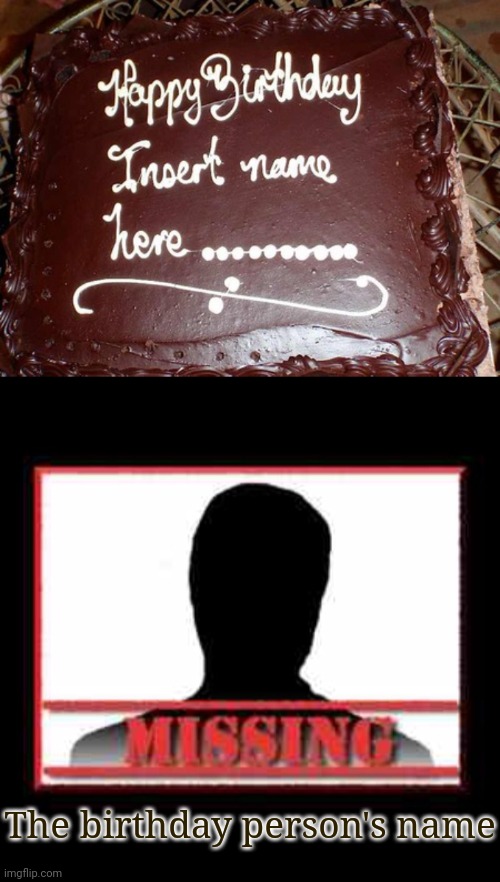 Missing birthday person's name | The birthday person's name | image tagged in missing,you had one job,happy birthday,memes,birthday cake,cake | made w/ Imgflip meme maker