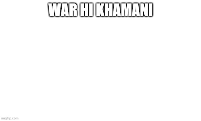 hi hi hi hi hi | WAR HI KHAMANI | image tagged in war | made w/ Imgflip meme maker