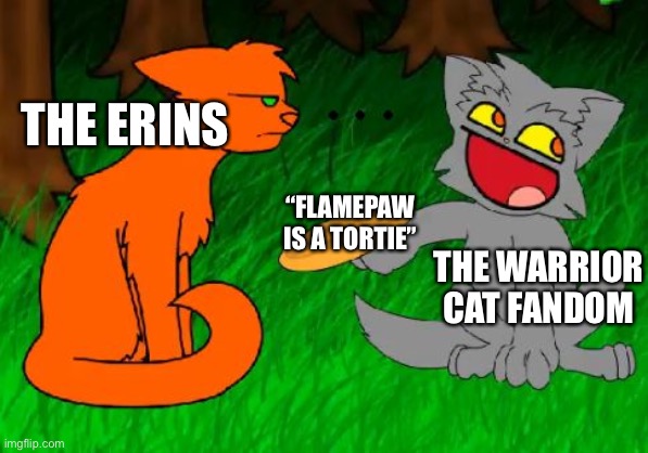 Firestar doesn't like waffles | THE ERINS; “FLAMEPAW IS A TORTIE”; THE WARRIOR CAT FANDOM | image tagged in firestar doesn't like waffles | made w/ Imgflip meme maker