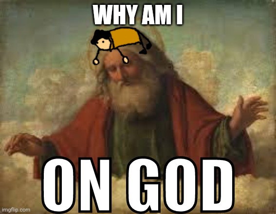 ON GOD | WHY AM I | image tagged in on god | made w/ Imgflip meme maker