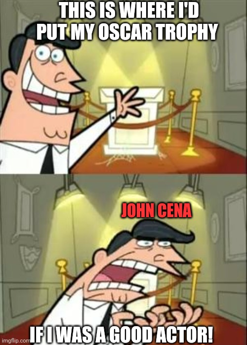This Is Where I'd Put My Trophy If I Had One | THIS IS WHERE I'D PUT MY OSCAR TROPHY; JOHN CENA; IF I WAS A GOOD ACTOR! | image tagged in memes,this is where i'd put my trophy if i had one | made w/ Imgflip meme maker