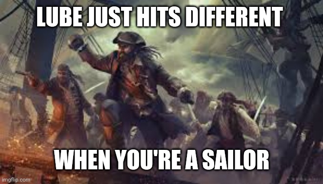 LUBE JUST HITS DIFFERENT; WHEN YOU'RE A SAILOR | image tagged in funny memes | made w/ Imgflip meme maker