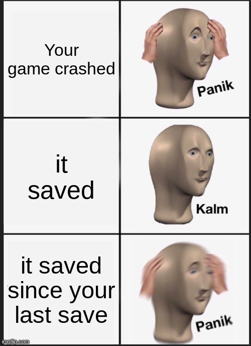 Panik Kalm Panik |  Your game crashed; it saved; it saved since your last save | image tagged in memes,panik kalm panik | made w/ Imgflip meme maker