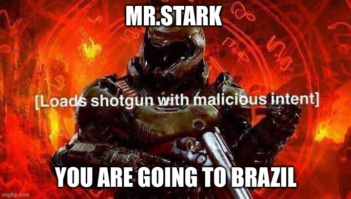 Loads shotgun with malicious intent | MR.STARK YOU ARE GOING TO BRAZIL | image tagged in loads shotgun with malicious intent | made w/ Imgflip meme maker
