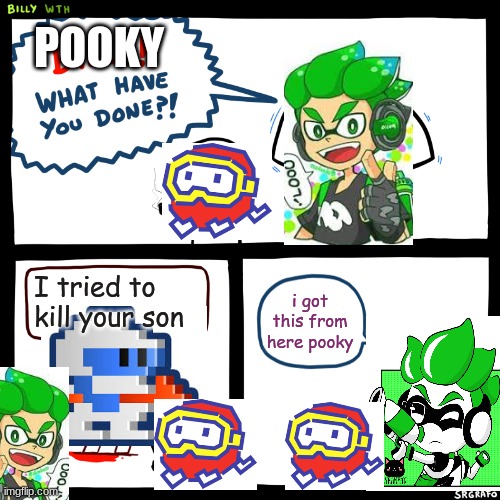 Taizo Hori should be hated | POOKY; I tried to kill your son; i got this from here pooky | image tagged in billy what have you done,splatoon,dig dug | made w/ Imgflip meme maker
