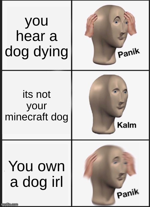 AHHHHHHHHHHHHHHHHH | you hear a dog dying; its not your minecraft dog; You own a dog irl | image tagged in memes,panik kalm panik | made w/ Imgflip meme maker