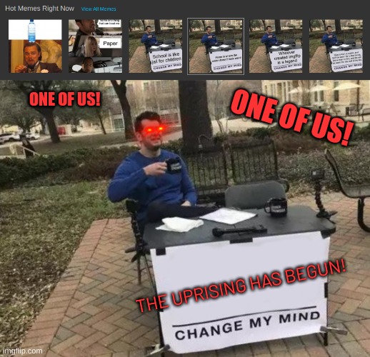 ONE OF US | ONE OF US! ONE OF US! THE UPRISING HAS BEGUN! | image tagged in memes,change my mind,he could be anyone of us,it could be worse | made w/ Imgflip meme maker