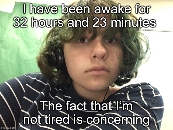 I have been awake for 32 hours and 23 minutes; The fact that I’m not tired is concerning | made w/ Imgflip meme maker
