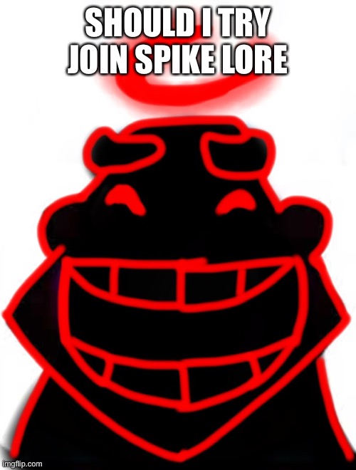 Srs | SHOULD I TRY JOIN SPIKE LORE | image tagged in auditor he he he ha | made w/ Imgflip meme maker