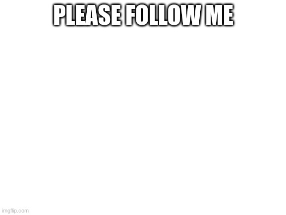 hi | PLEASE FOLLOW ME | image tagged in blank white template | made w/ Imgflip meme maker