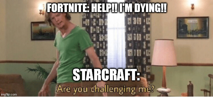 are you challenging me |  FORTNITE: HELP!! I'M DYING!! STARCRAFT: | image tagged in are you challenging me,starcraft,fortnite sucks | made w/ Imgflip meme maker