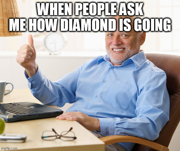 Hide the pain harold | WHEN PEOPLE ASK ME HOW DIAMOND IS GOING | image tagged in hide the pain harold,starcraft,emotional damage | made w/ Imgflip meme maker
