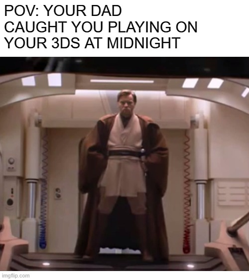 bruh |  POV: YOUR DAD CAUGHT YOU PLAYING ON YOUR 3DS AT MIDNIGHT | image tagged in blank white template,starwars,bruh,obi-wan kenobi,memes,haha | made w/ Imgflip meme maker