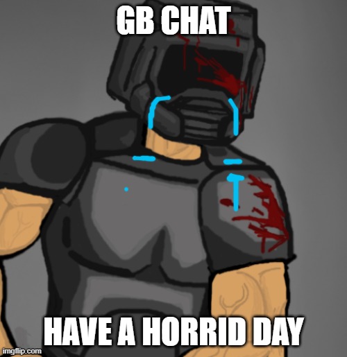 joking but still today sucked | GB CHAT; HAVE A HORRID DAY | image tagged in doom chad | made w/ Imgflip meme maker