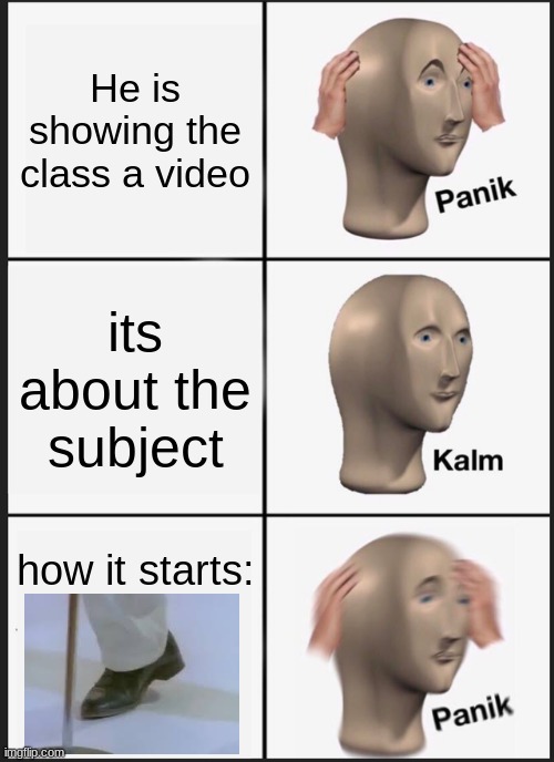INTENSE PANIK! | He is showing the class a video; its about the subject; how it starts: | image tagged in memes,panik kalm panik | made w/ Imgflip meme maker