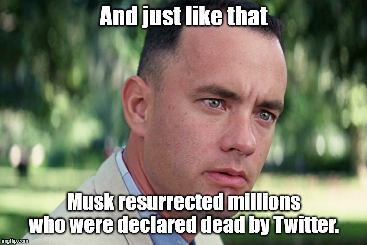 And just like that... | And just like that; Musk resurrected millions
who were declared dead by Twitter. | image tagged in memes,and just like that | made w/ Imgflip meme maker