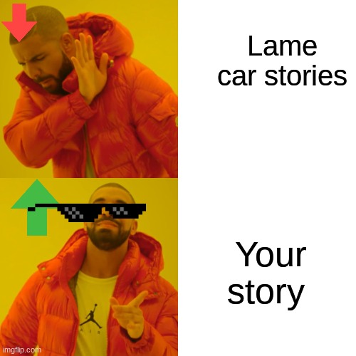 Lame car stories Your story | image tagged in memes,drake hotline bling | made w/ Imgflip meme maker