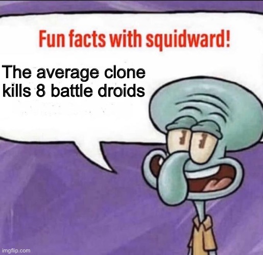 Fun Facts with Squidward | The average clone kills 8 battle droids | image tagged in fun facts with squidward | made w/ Imgflip meme maker