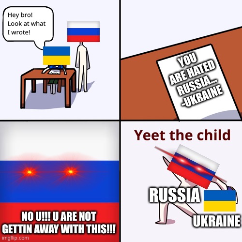 Plz support Ukraine… | YOU ARE HATED RUSSIA…
-UKRAINE; RUSSIA; UKRAINE; NO U!!! U ARE NOT GETTIN AWAY WITH THIS!!! | image tagged in yeet the child,russia-ukraine annexation war | made w/ Imgflip meme maker