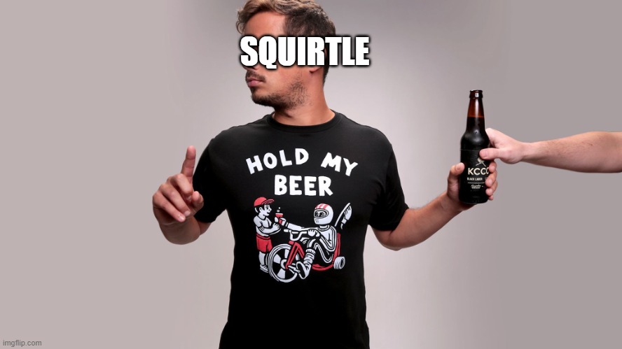Hold my beer | SQUIRTLE | image tagged in hold my beer | made w/ Imgflip meme maker