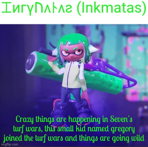 For cods sake, things are never this wild during my turf wars | Crazy things are happening in Seven's turf wars, this small kid named gregory joined the turf wars and things are going wild | image tagged in inkmatas announcement template | made w/ Imgflip meme maker