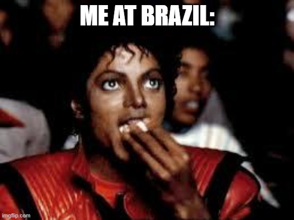 Michael Jackson Popcorn 2 | ME AT BRAZIL: | image tagged in michael jackson popcorn 2 | made w/ Imgflip meme maker