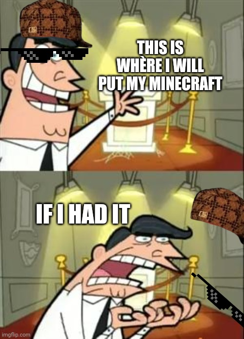 minecraft | THIS IS WHÈRE I WILL PUT MY MINECRAFT; IF I HAD IT | image tagged in memes,this is where i'd put my trophy if i had one | made w/ Imgflip meme maker