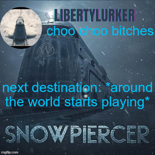 snowpiercer temp thanks elias | choo choo bitches; next destination: *around the world starts playing* | image tagged in snowpiercer temp thanks elias | made w/ Imgflip meme maker