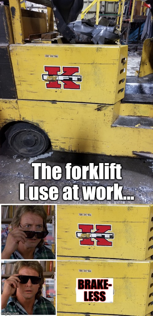 Ladies and Gentlemen, I present to you: | The forklift I use at work... | image tagged in they live -- before/ after,memes,forklift,no brakes,work problems | made w/ Imgflip meme maker