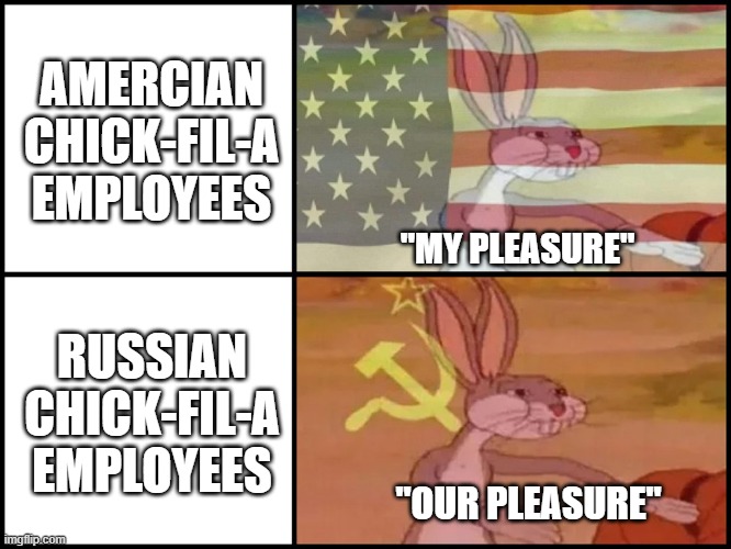 Capitalist and communist | AMERCIAN CHICK-FIL-A EMPLOYEES; "MY PLEASURE"; RUSSIAN CHICK-FIL-A EMPLOYEES; "OUR PLEASURE" | image tagged in capitalist and communist | made w/ Imgflip meme maker