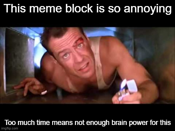 Meme Block 3: Electric Boogaloo | This meme block is so annoying; Too much time means not enough brain power for this | image tagged in die hard | made w/ Imgflip meme maker
