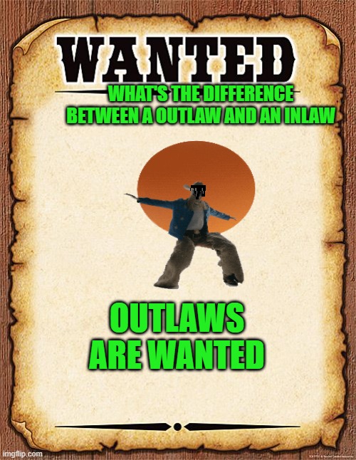 Wanted | WHAT'S THE DIFFERENCE BETWEEN A OUTLAW AND AN INLAW; OUTLAWS ARE WANTED | image tagged in wanted poster,outlaws,family | made w/ Imgflip meme maker
