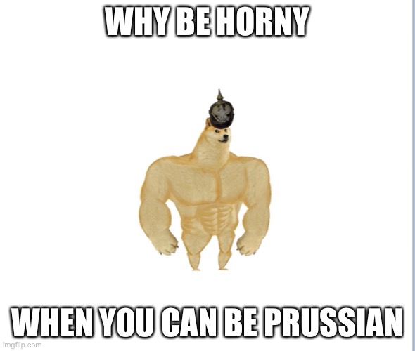 WHY BE HORNY; WHEN YOU CAN BE PRUSSIAN | made w/ Imgflip meme maker