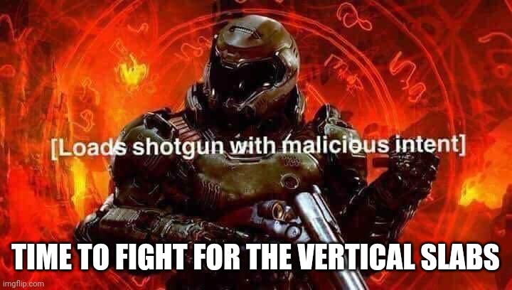 Loads shotgun with malicious intent | TIME TO FIGHT FOR THE VERTICAL SLABS | image tagged in loads shotgun with malicious intent | made w/ Imgflip meme maker