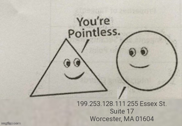 You're pointless dox meme | 199.253.128.111 255 Essex St.
Suite 17
Worcester, MA 01604 | image tagged in meme,you're pointless,ip dox meme | made w/ Imgflip meme maker