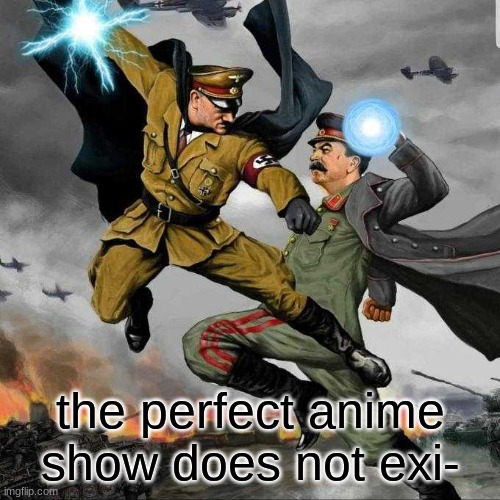 Stalin vs Hitler | the perfect anime show does not exi- | image tagged in stalin vs hitler | made w/ Imgflip meme maker