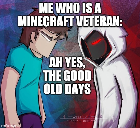 Herobrine vs Entity303 | ME WHO IS A MINECRAFT VETERAN: AH YES, THE GOOD OLD DAYS | image tagged in herobrine vs entity303 | made w/ Imgflip meme maker