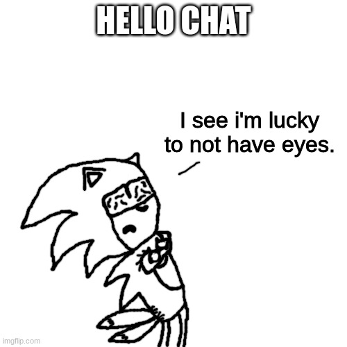 I see i'm lucky to not have eyes. | HELLO CHAT | image tagged in i see i'm lucky to not have eyes | made w/ Imgflip meme maker