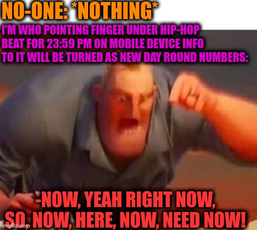-Welcome, fresh date. | NO-ONE: *NOTHING*; I'M WHO POINTING FINGER UNDER HIP-HOP BEAT FOR 23:59 PM ON MOBILE DEVICE INFO TO IT WILL BE TURNED AS NEW DAY ROUND NUMBERS:; -NOW, YEAH RIGHT NOW, SO, NOW, HERE, NOW, NEED NOW! | image tagged in mr incredible mad,phone number,salad fingers,what goes around comes around,wednesday,now | made w/ Imgflip meme maker