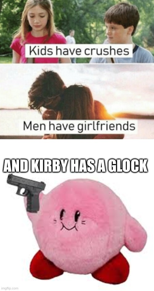 AND KIRBY HAS A GLOCK | image tagged in kids have crushes men have girlfriends,kirby with da glock | made w/ Imgflip meme maker