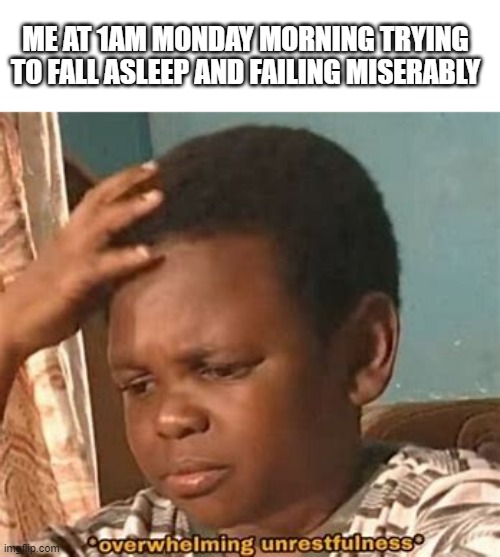 overwhelming unrestfullness | ME AT 1AM MONDAY MORNING TRYING TO FALL ASLEEP AND FAILING MISERABLY | image tagged in overwhelming unrestfullness | made w/ Imgflip meme maker