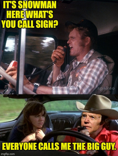 The Big Guy Driving Those Fake Ballots All Over The Country ahead of 2022 Election |  IT'S SNOWMAN HERE WHAT'S YOU CALL SIGN? EVERYONE CALLS ME THE BIG GUY. | image tagged in joe biden,pedophile,smokey and the bandit,election fraud,voter fraud | made w/ Imgflip meme maker