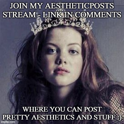 JOIN MY AESTHETICPOSTS STREAM - LINK IN COMMENTS; WHERE YOU CAN POST PRETTY AESTHETICS AND STUFF :) | image tagged in advertising | made w/ Imgflip meme maker