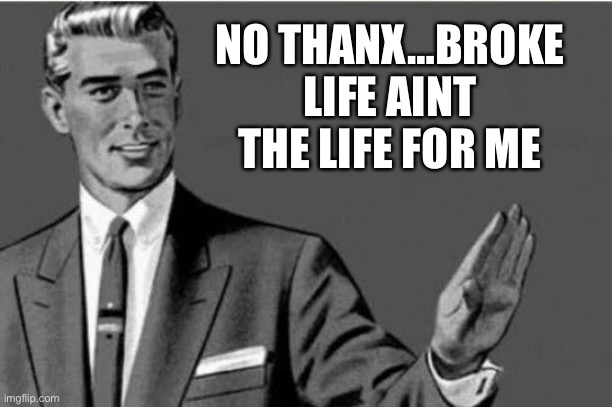 No thanks | NO THANX…BROKE LIFE AINT THE LIFE FOR ME | image tagged in no thanks | made w/ Imgflip meme maker