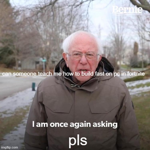 Bernie I Am Once Again Asking For Your Support | can someone teach me how to build fast on pc in fortnite; pls | image tagged in memes,bernie i am once again asking for your support | made w/ Imgflip meme maker