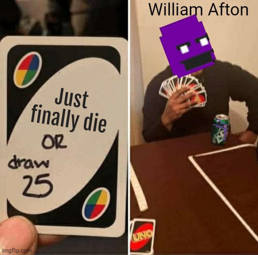 Never gonna happen | William Afton; Just finally die | image tagged in memes,uno draw 25 cards | made w/ Imgflip meme maker