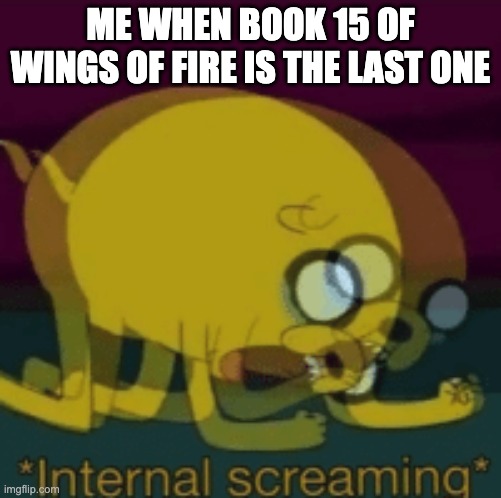 Jake The Dog Internal Screaming | ME WHEN BOOK 15 OF WINGS OF FIRE IS THE LAST ONE | image tagged in jake the dog internal screaming | made w/ Imgflip meme maker