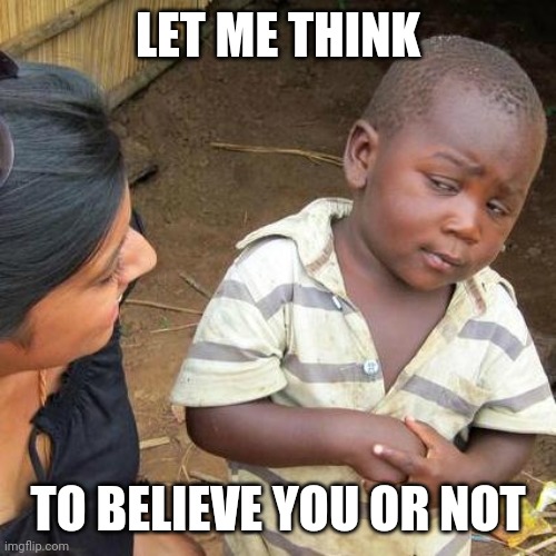 Third World Skeptical Kid | LET ME THINK; TO BELIEVE YOU OR NOT | image tagged in memes,third world skeptical kid | made w/ Imgflip meme maker